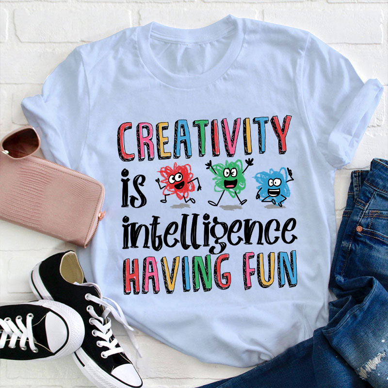 Creativity Is Intelligence Having Fun Teacher T-Shirt