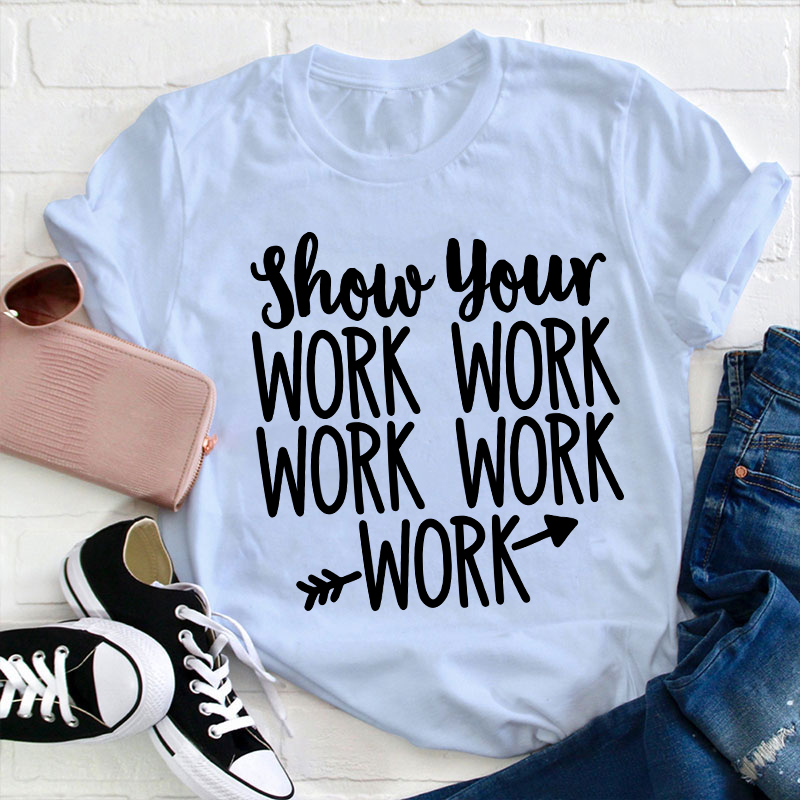 Show Your Work Work Work Teacher T-Shirt
