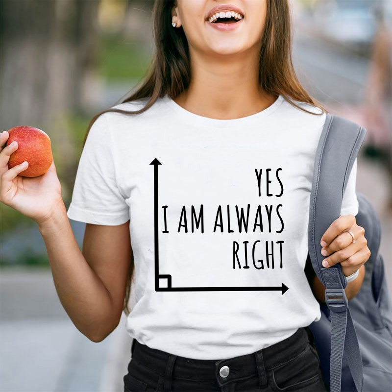 Yes I'm Always Right Teacher T-Shirt
