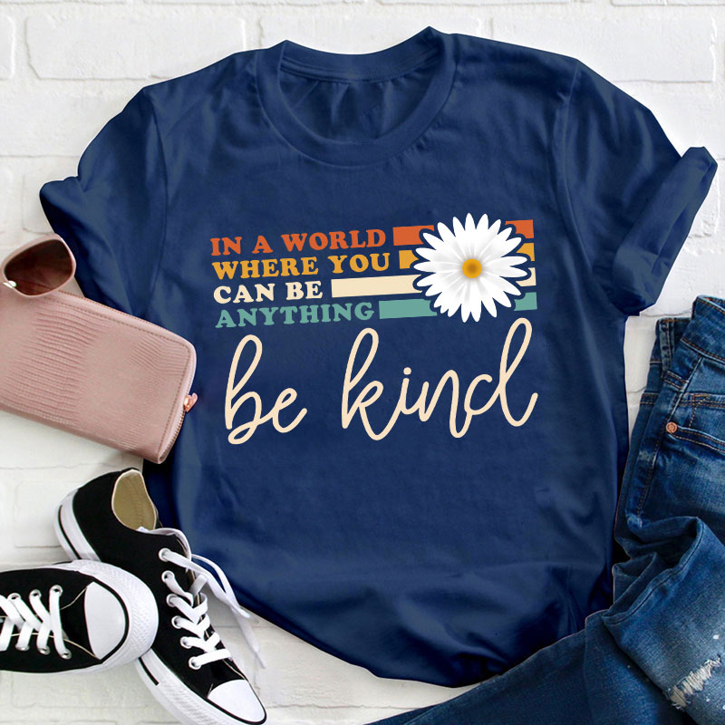 In A World Where You Can Be Anything Be Kind Teacher T-Shirt