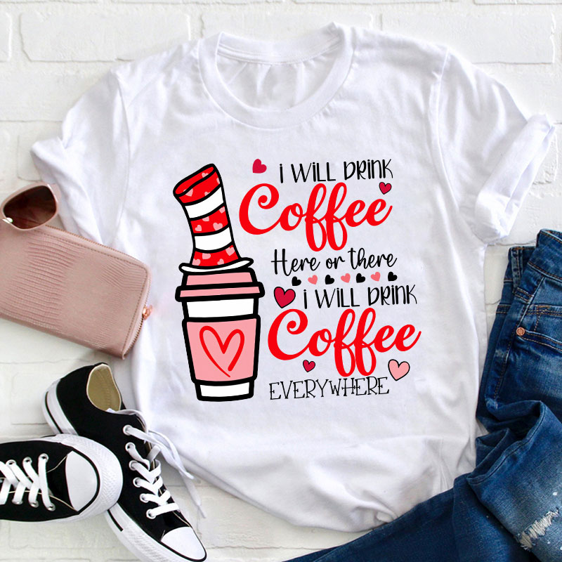 I Will Drink Coffee Here Or There Teacher T-Shirt