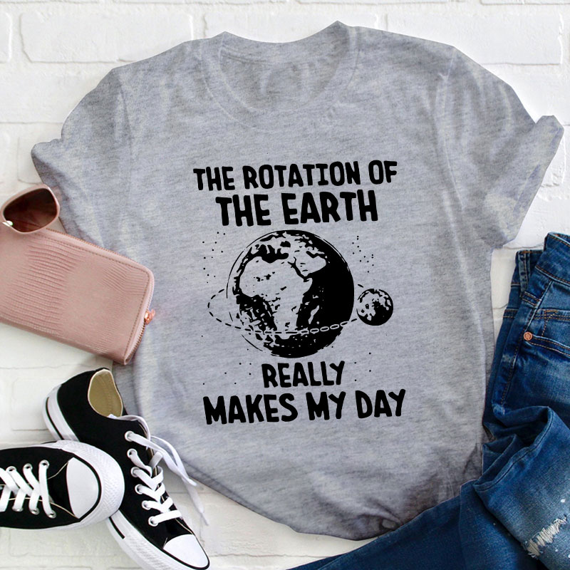 The Rotation Of The Earth Really Makes My Day Teacher T-Shirt
