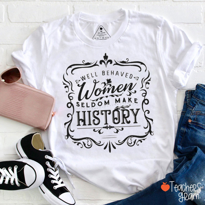Well Behaved Women Seldom Make History Teacher T-Shirt