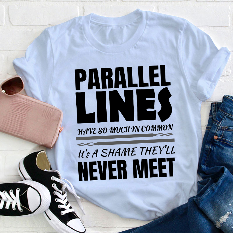 Parallel Lines Have So Much In Common Teacher T-Shirt