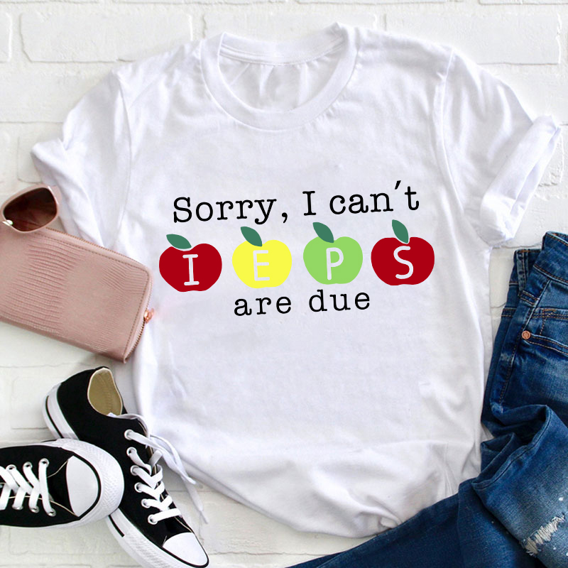 Sorry I Can't Ieps Are Due Teacher T-Shirt
