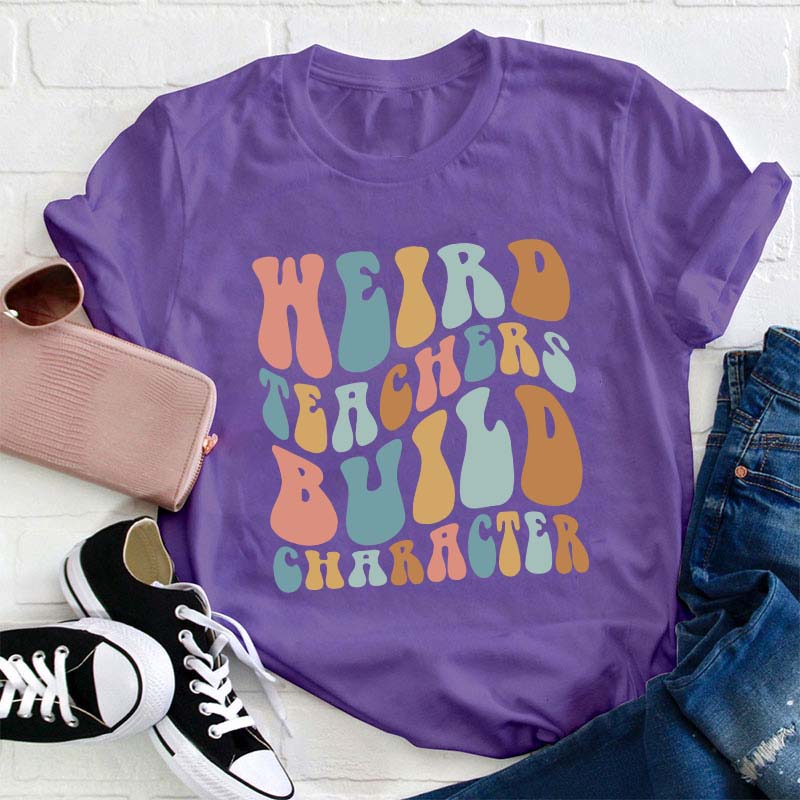 Weird Teachers Build Character Teacher T-Shirt