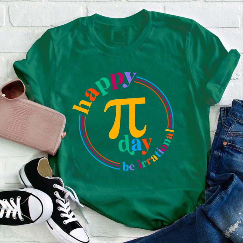 Happy Pi Day Be Irrational Teacher T-Shirt