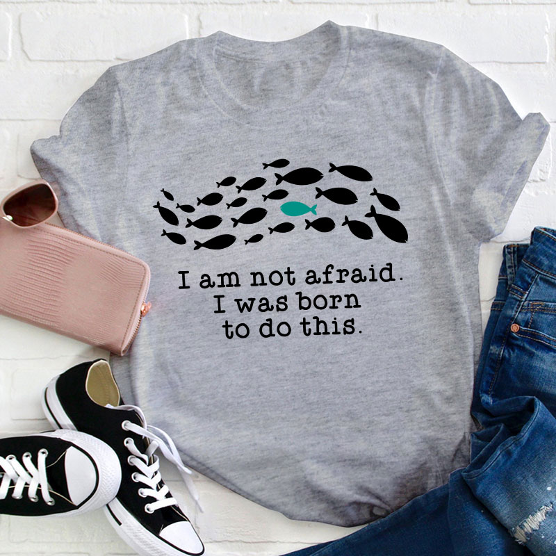 I Am Not Afraid I Was Born To Do This Teacher T-Shirt