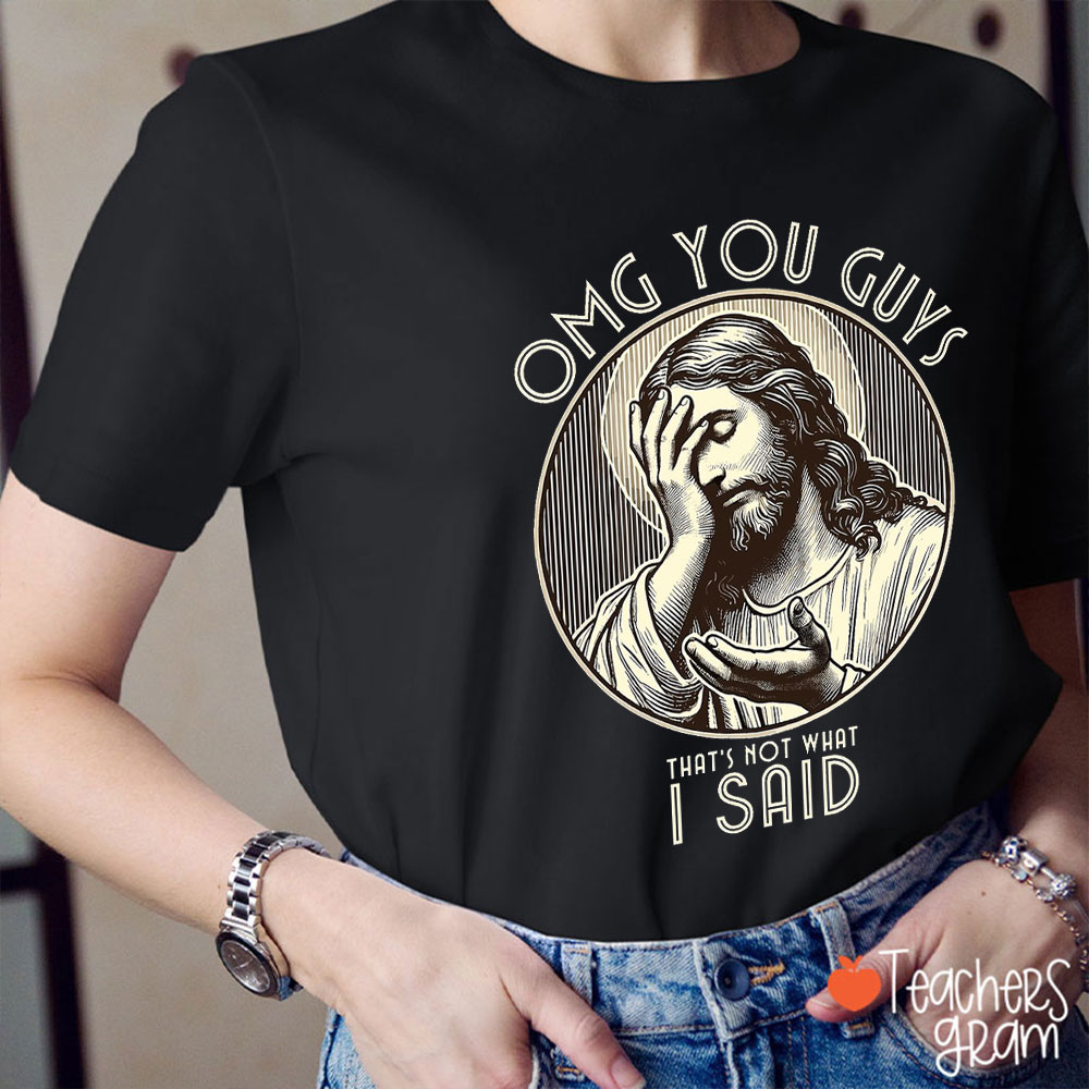Omg You Guys That's Not What I Said Teacher T-Shirt