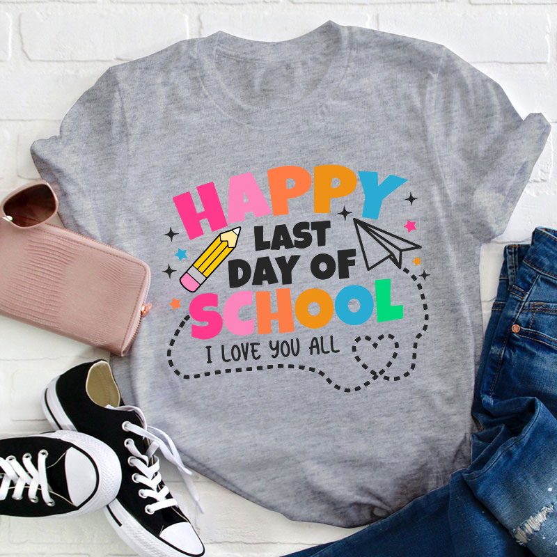 I Love You All Happy Last Day Of School Teacher T-Shirt