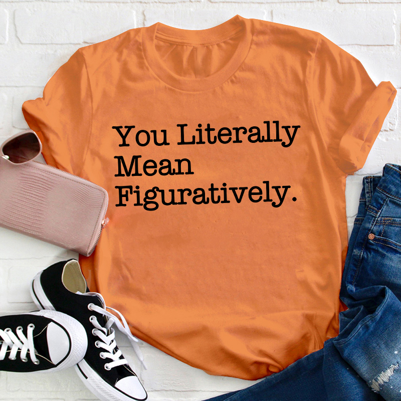 You Literally Mean Figuratively Teacher T-Shirt