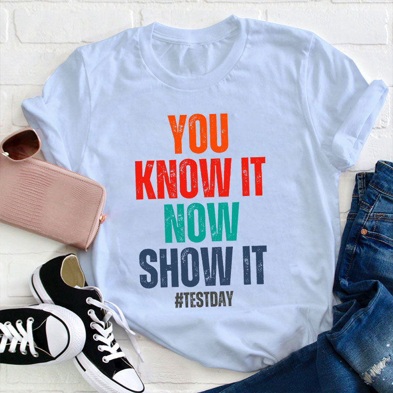 You Know It Now Show It Teacher T-Shirt