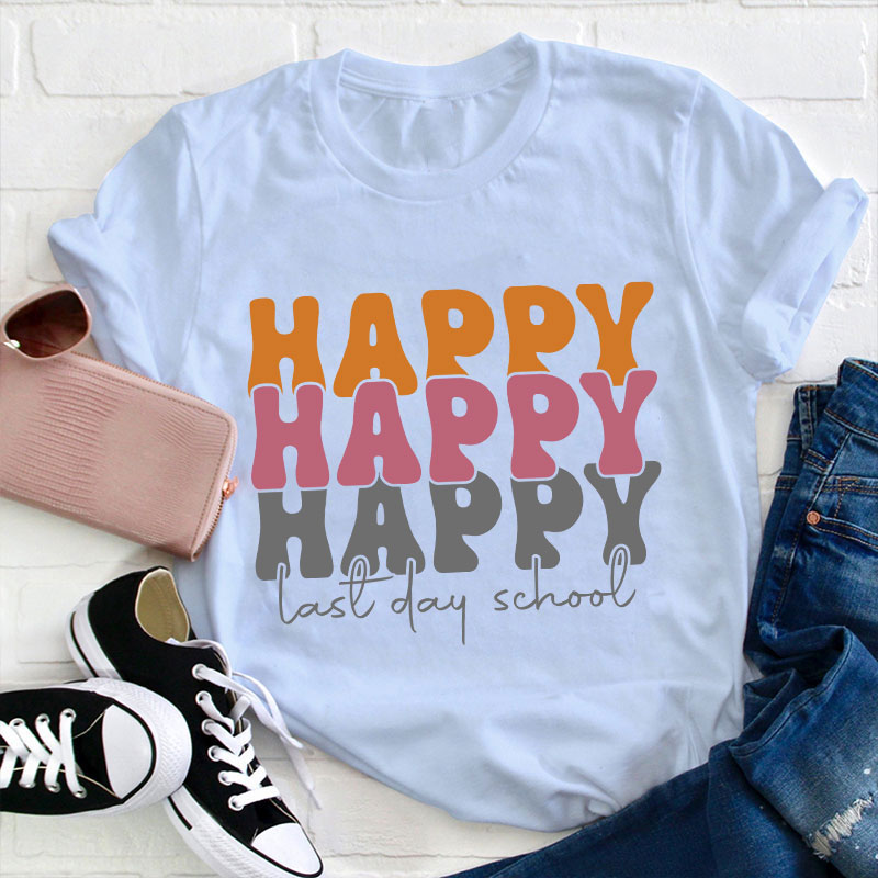 Happy Happy Happy Last Day Teacher T-Shirt