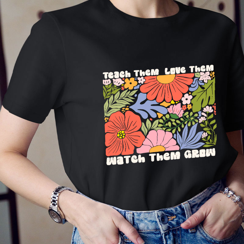 Teach Them Love Them Watch Them Grow Teacher T-Shirt