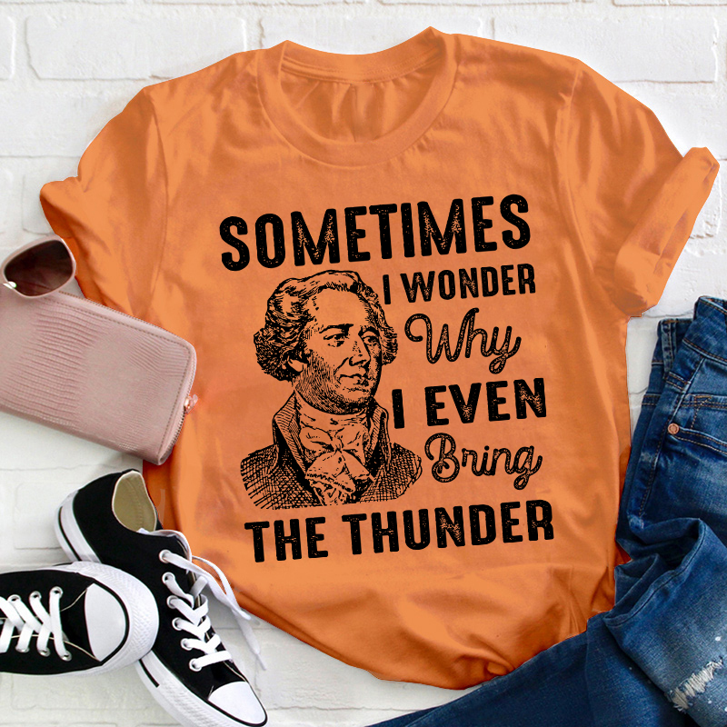 Sometimes I Wonder Why I Even Bring The Thunder Teacher T-Shirt