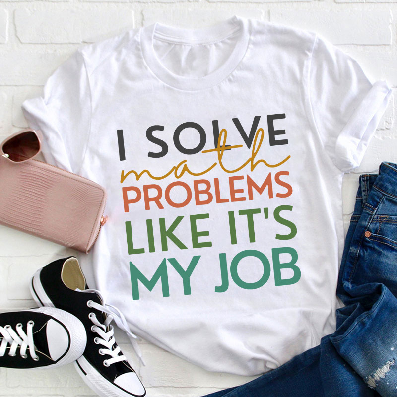 I Solve Math Problems Like It's My Job Teacher T-Shirt