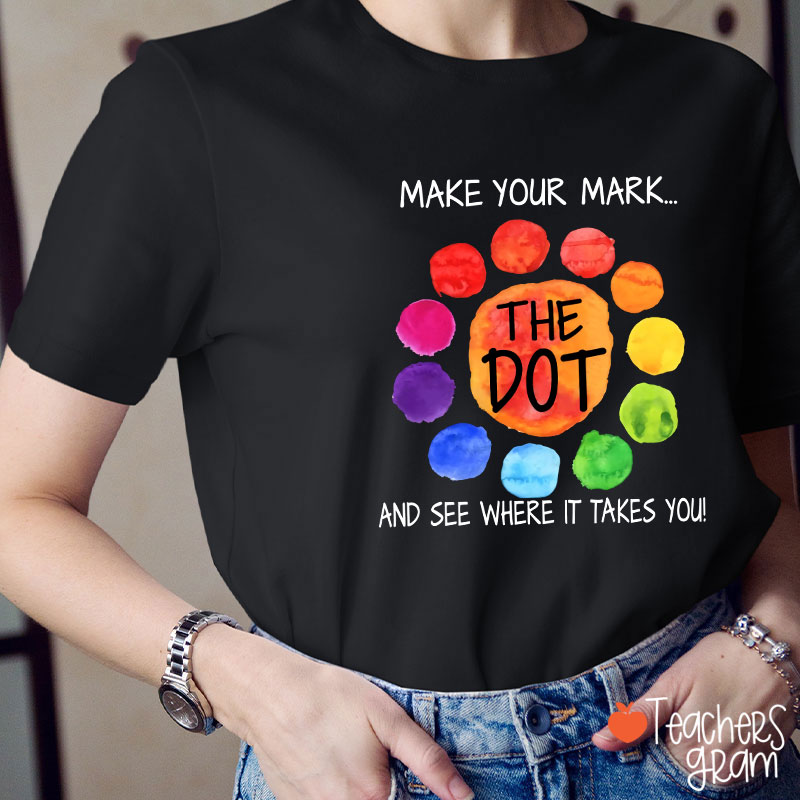 The Dot Make Your Mark And See Where It Takes You Teacher T-Shirt