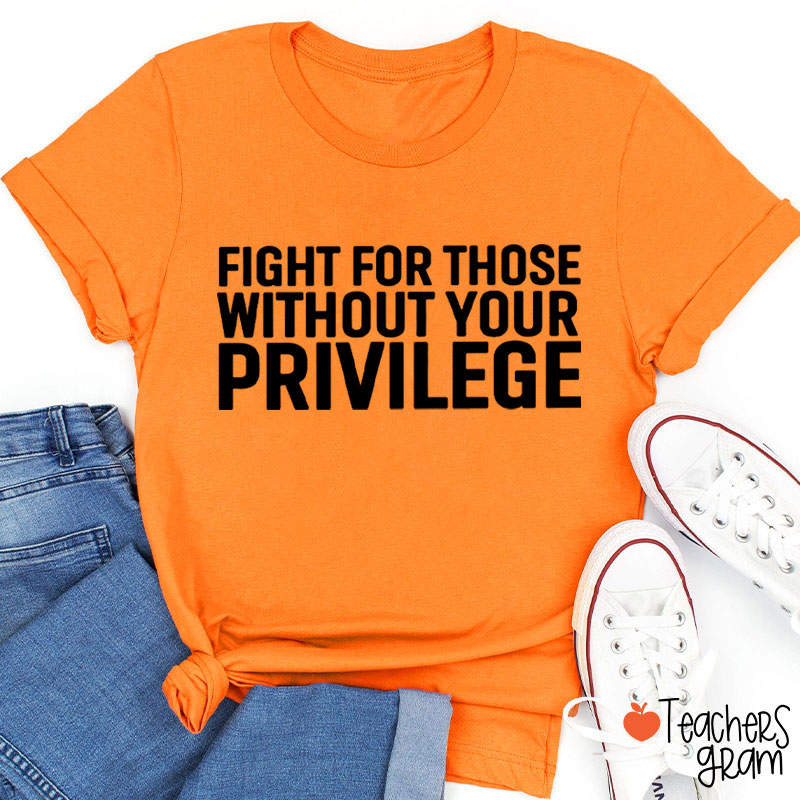 Fight for Those Without Your Privilege Teacher T-Shirt