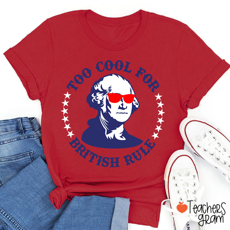Too Cool For British Rule Teacher T-Shirt
