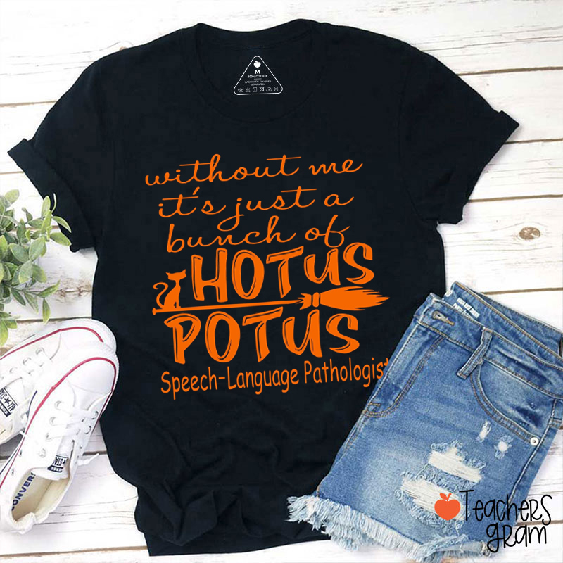 SLP Without Me It's Just A Bunch Of Hotus Potus Teacher T-Shirt