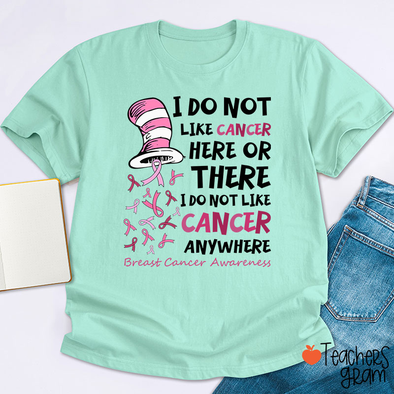 I Do Not Like Cancer Anywhere Teacher T-Shirt