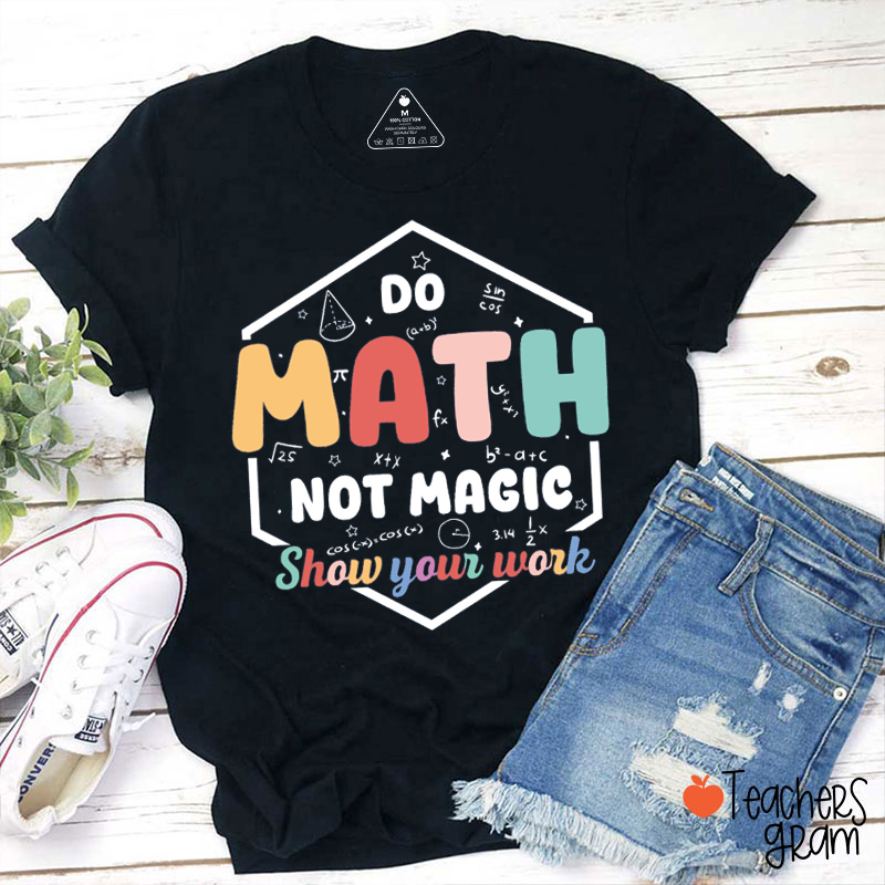 Show Your Work Do Math Not Magic Teacher T-Shirt