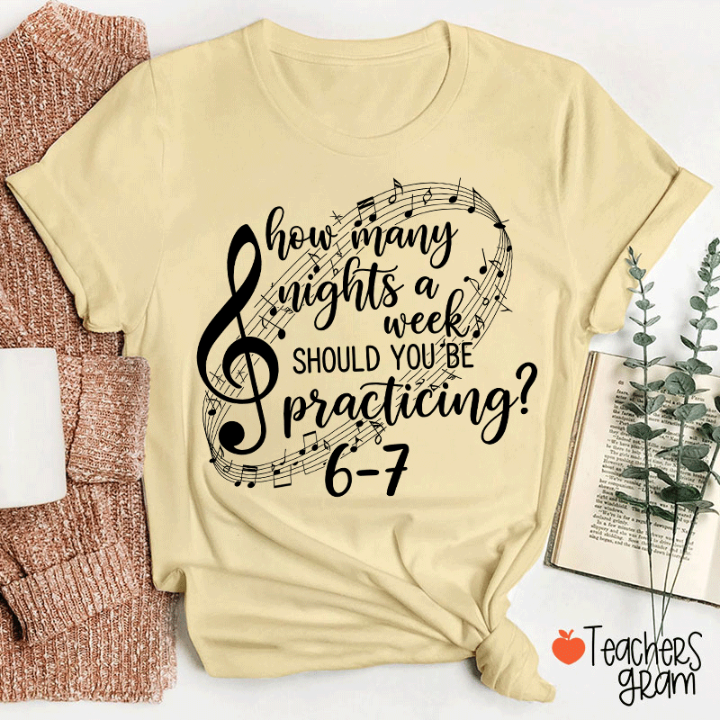 How Many Nights A Week Should You Be Practicing Teacher T-Shirt