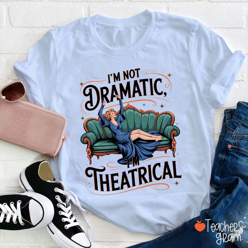 I Am Not Dramatic I Am Theatrical Teacher T-Shirt