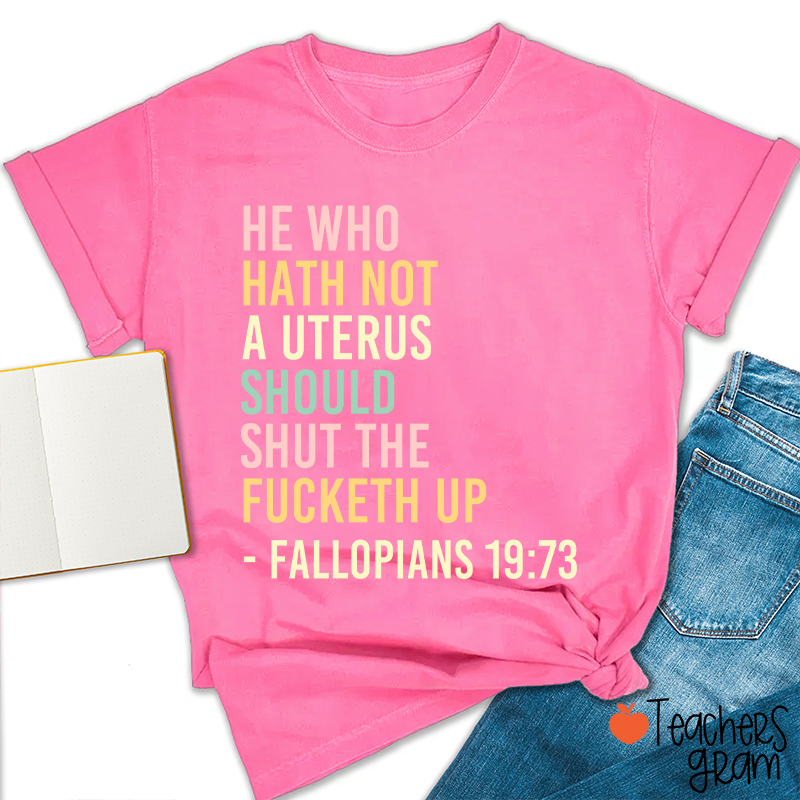 He Who Hath Not A Uterus Should Shut The Fucketh Up Teacher T-Shirt