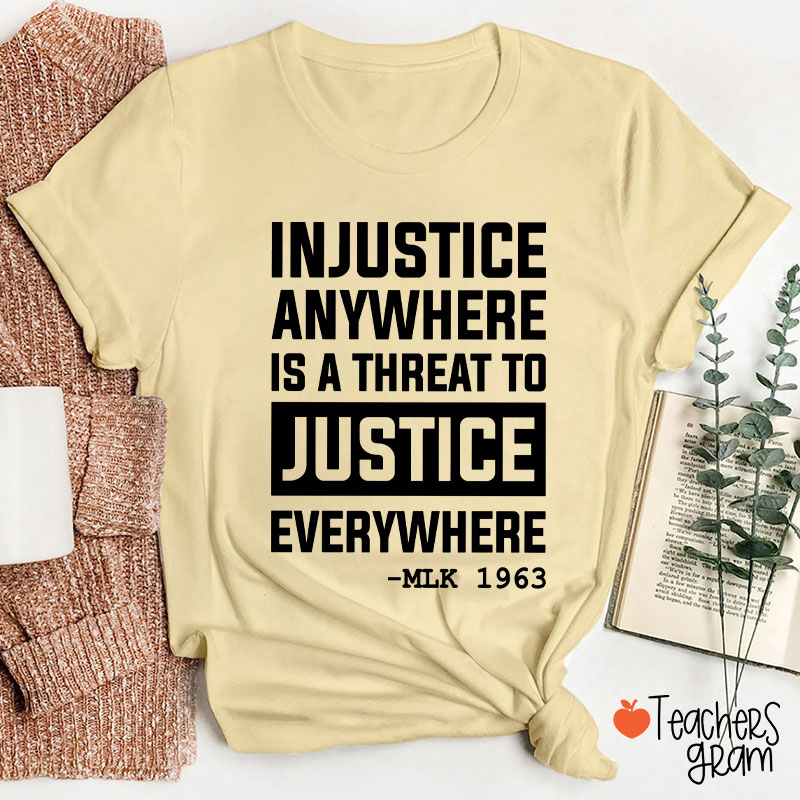 Injustice Anywhere Is A Threat To Justice Everywhere Teacher T-Shirt