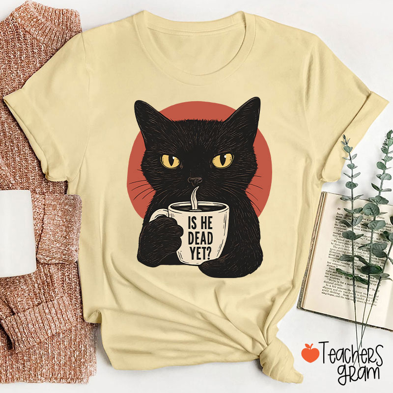 Is He Dead Yet Teacher T-Shirt