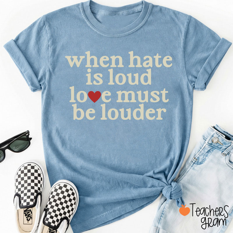When Hate Is Loud Love Must Be Louder Teacher T-Shirt