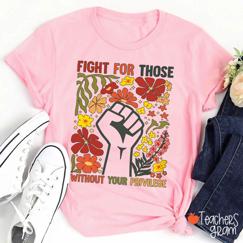 Fight For Those Without Your Privilege Teacher T-Shirt