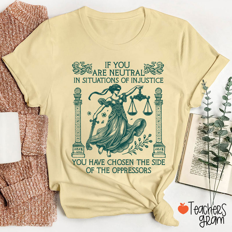 If You Are Neutral In Situations Of Injustice Teacher T-Shirt