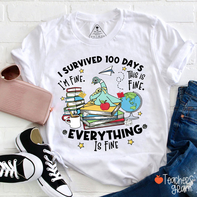 I Survived 100 Days This Is Fine I'm Fine Everything Is Fine Teacher T-Shirt