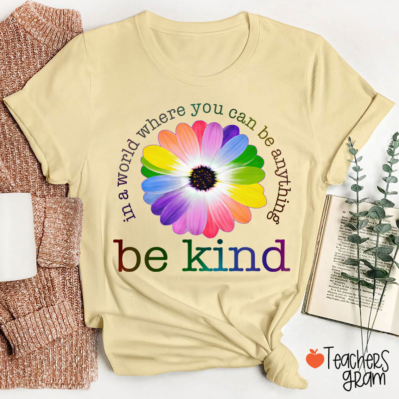 Colorful Daisy In A World Where You Can Be Anything Be Kind Teacher T-Shirt