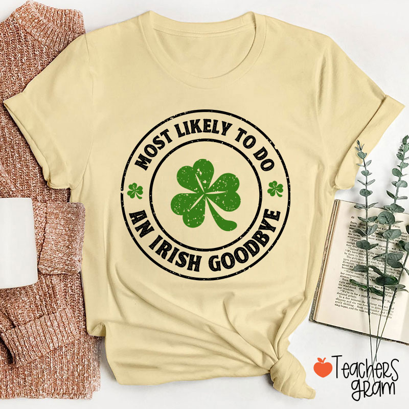 Most Likely To Do An Irish Goodbye Teacher T-Shirt