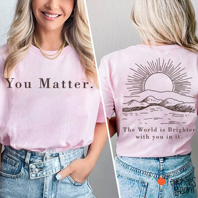 You Matter The World Is Brighter With You In It Teacher Two Sided T-Shirt