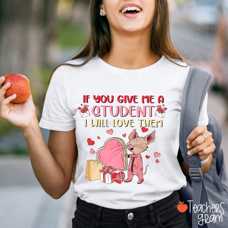 If You Give Me A Students I Will Love Them Teacher T-Shirt
