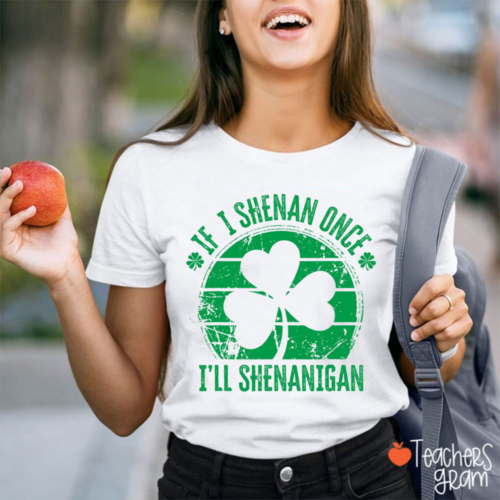 Shanmrocks I'll Shenanigan If I Shenan Once Teacher T-Shirt
