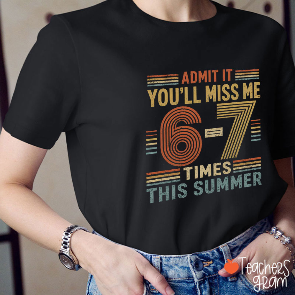 Admit It You'll Miss Me 67 Times This Summer Teacher T-Shirt