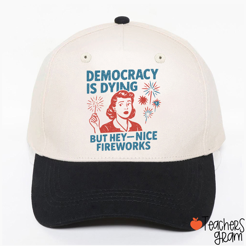 Democracy Is Dying But Hey-Nice Fireworks Teacher Baseball Cap