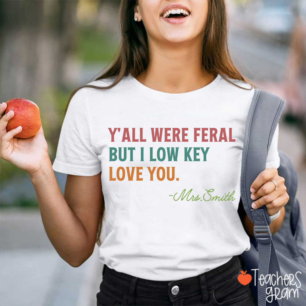 Personalized Name Y'all Were Feral But I Low Key Love You Teacher T-Shirt