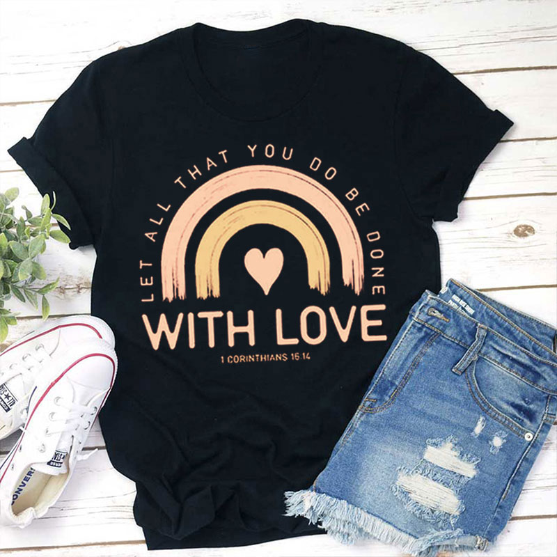 Let All That You Do Be Done With Love Teacher T-Shirt