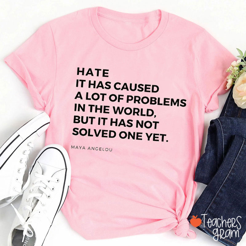 Hate Has Caused A Lot Of Problems But Hasn't Solved One Yet Teacher T-Shirt