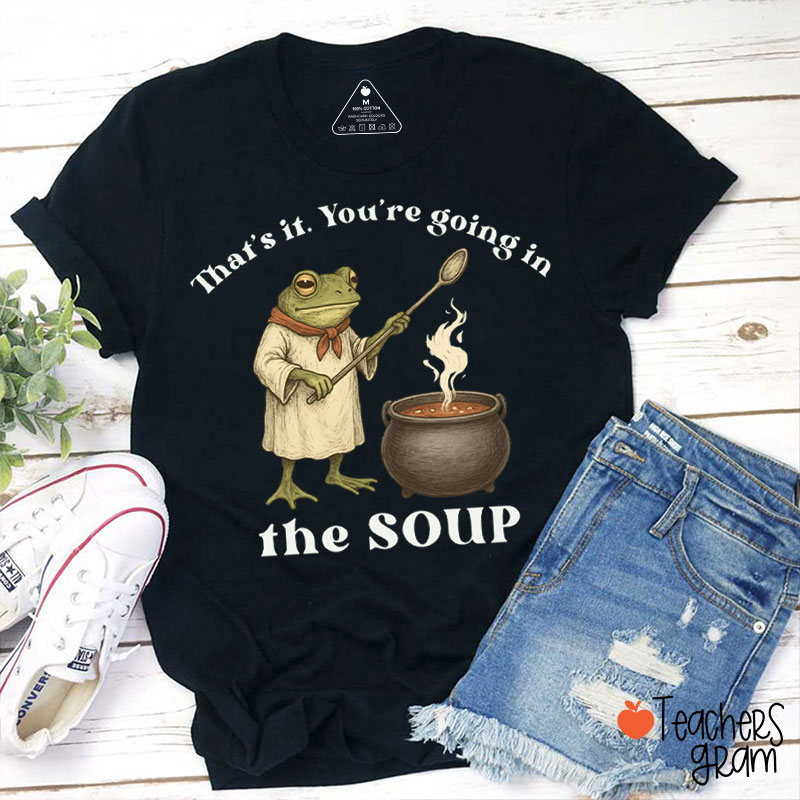 That's It You're Going In The Soup Teacher T-Shirt