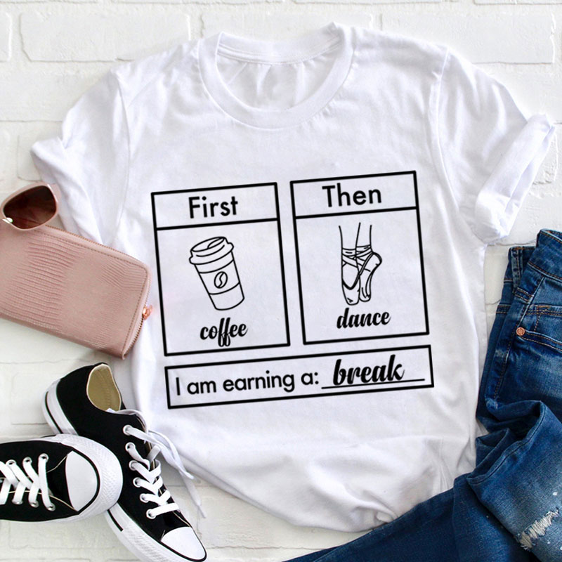 First Then Coffee Dance I Am Earning A Break Teacher T-Shirt