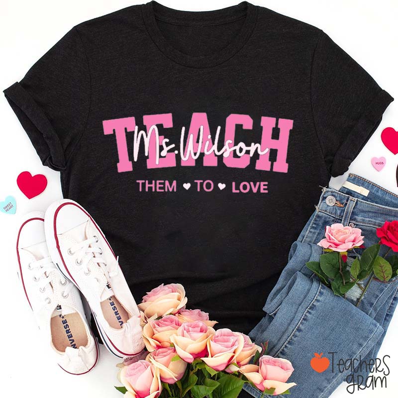 Personalized Name Teacher Teach Them To Love Teacher T-Shirt