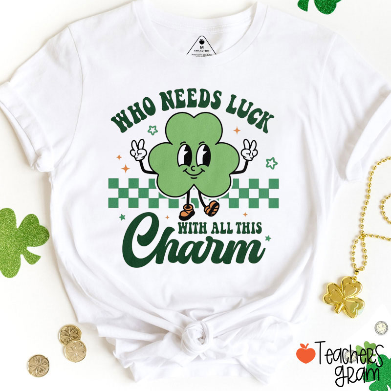 Who Needs Luck With All This Charm Teacher T-Shirt