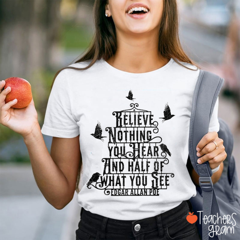 Edgar Allan Poe Believe Nothing You Hear Teacher T-Shirt